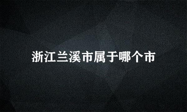 浙江兰溪市属于哪个市