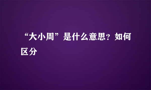 “大小周”是什么意思？如何区分