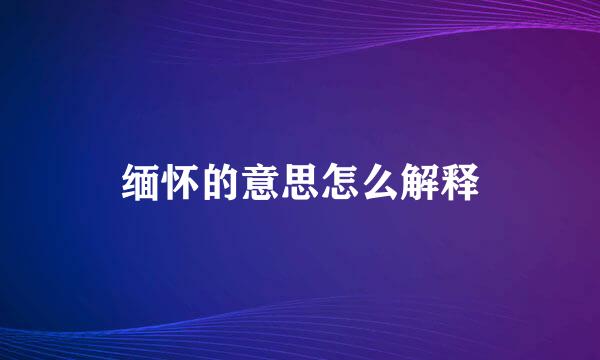 缅怀的意思怎么解释