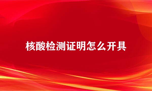 核酸检测证明怎么开具