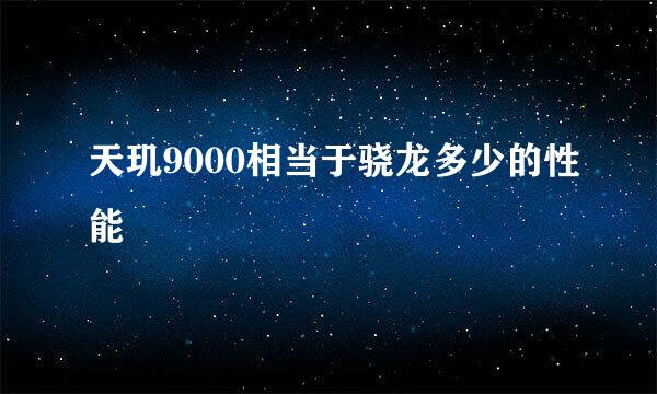 天玑9000相当于骁龙多少的性能