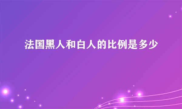 法国黑人和白人的比例是多少