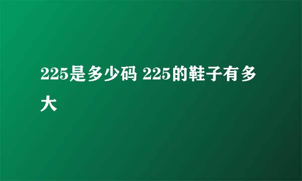 225是多少码 225的鞋子有多大