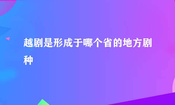 越剧是形成于哪个省的地方剧种