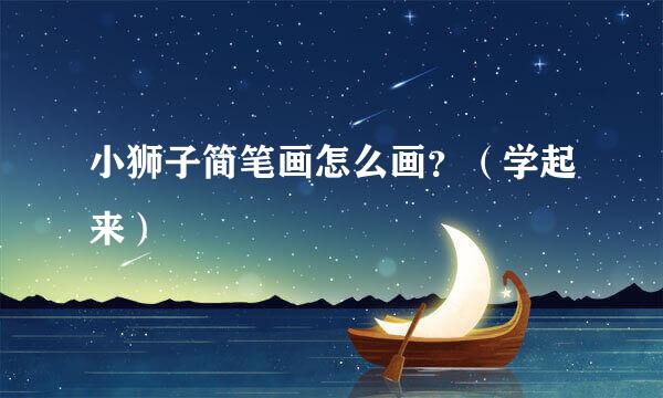 小狮子简笔画怎么画？（学起来）