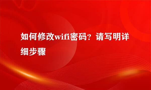 如何修改wifi密码？请写明详细步骤