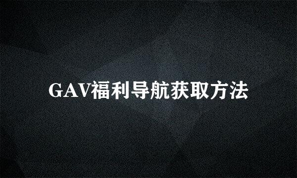 GAV福利导航获取方法