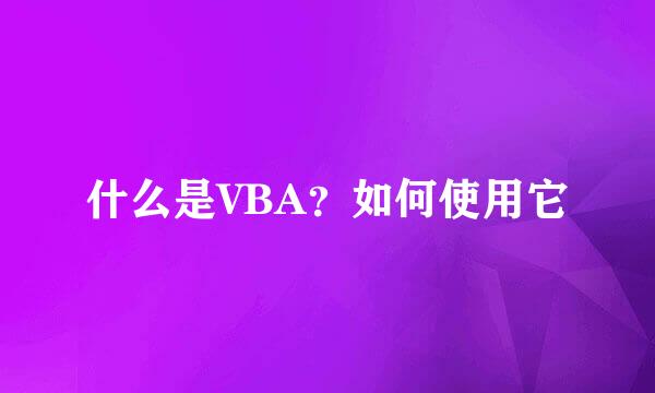 什么是VBA？如何使用它