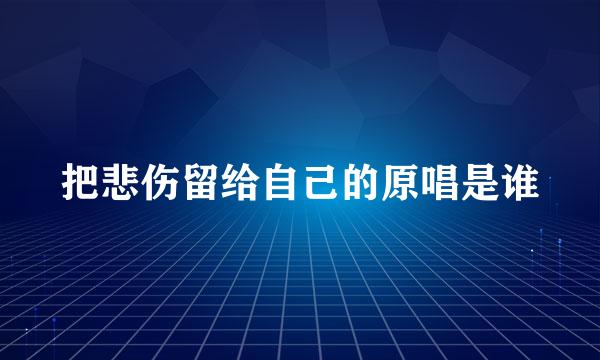 把悲伤留给自己的原唱是谁