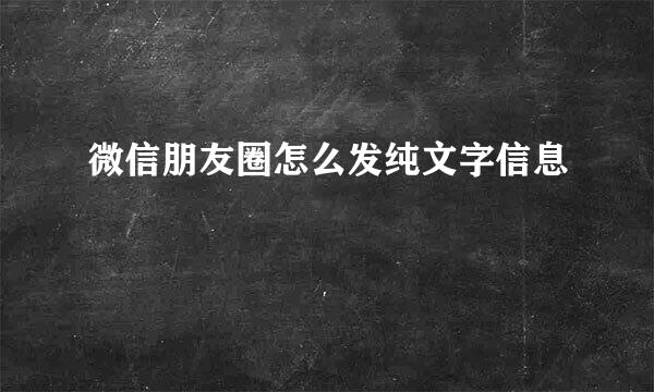 微信朋友圈怎么发纯文字信息