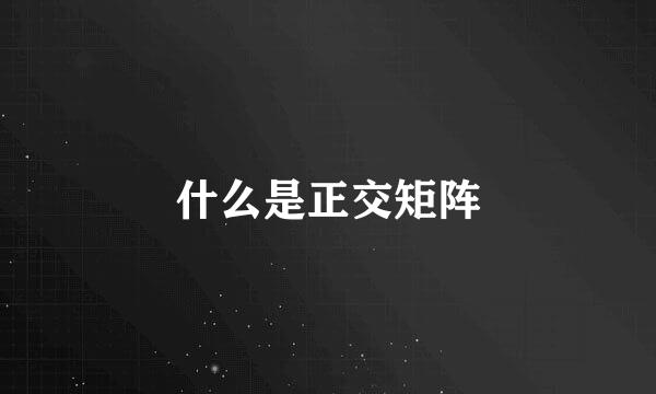 什么是正交矩阵