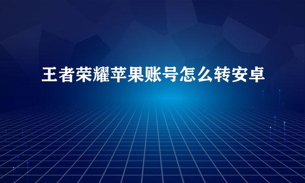 王者荣耀苹果账号怎么转安卓