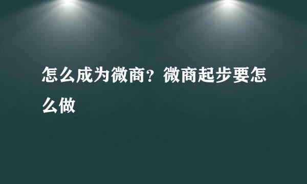 怎么成为微商？微商起步要怎么做