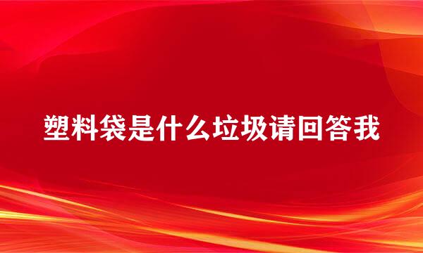 塑料袋是什么垃圾请回答我