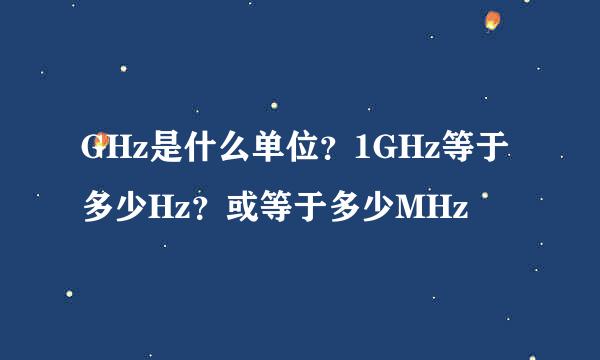 GHz是什么单位？1GHz等于多少Hz？或等于多少MHz