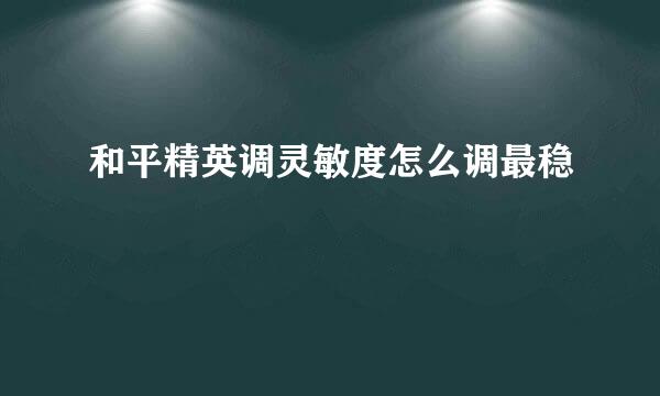 和平精英调灵敏度怎么调最稳