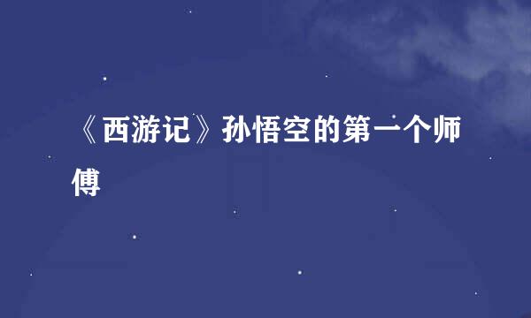 《西游记》孙悟空的第一个师傅