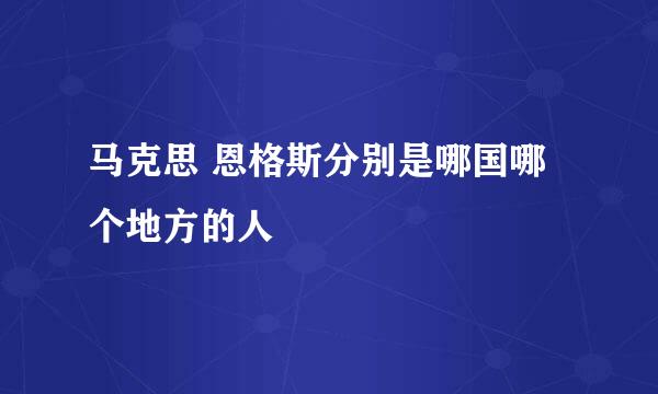 马克思 恩格斯分别是哪国哪个地方的人