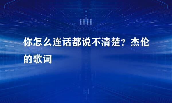 你怎么连话都说不清楚？杰伦的歌词