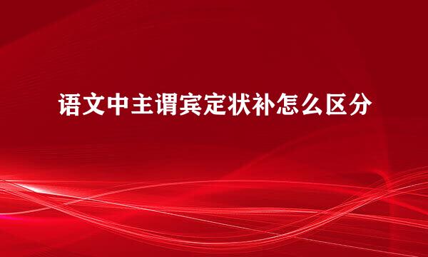 语文中主谓宾定状补怎么区分