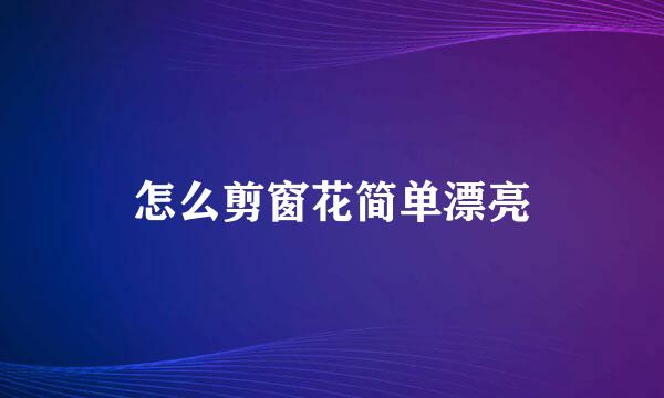 怎么剪窗花简单漂亮