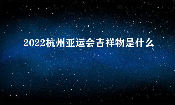 2022杭州亚运会吉祥物是什么