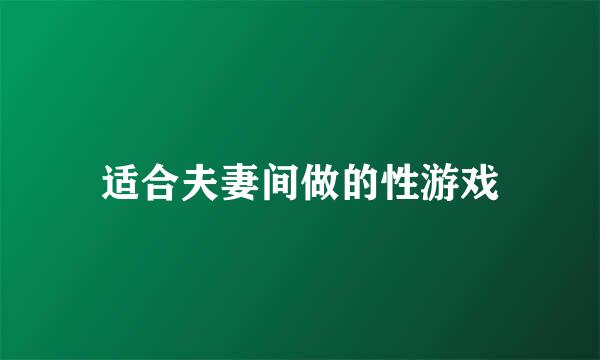 适合夫妻间做的性游戏