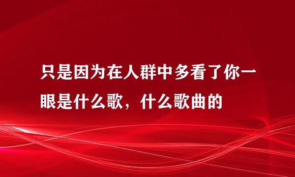 只是因为在人群中多看了你一眼是什么歌，什么歌曲的