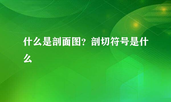 什么是剖面图？剖切符号是什么