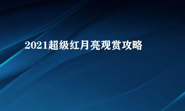 2021超级红月亮观赏攻略