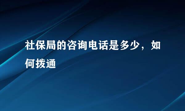 社保局的咨询电话是多少，如何拨通