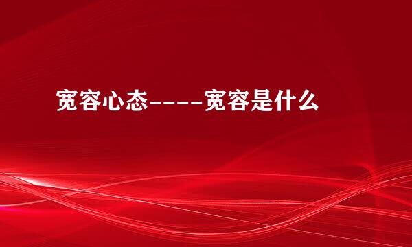 宽容心态----宽容是什么