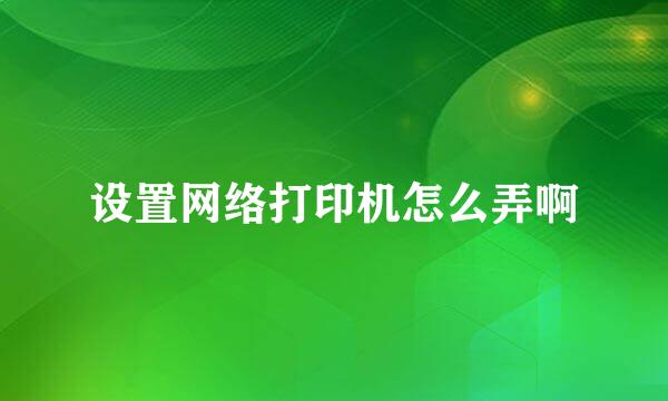 设置网络打印机怎么弄啊