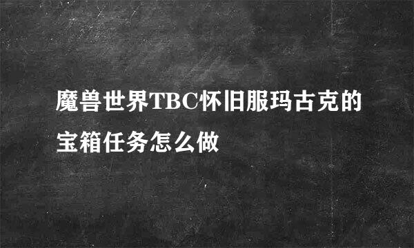 魔兽世界TBC怀旧服玛古克的宝箱任务怎么做