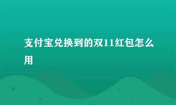 支付宝兑换到的双11红包怎么用