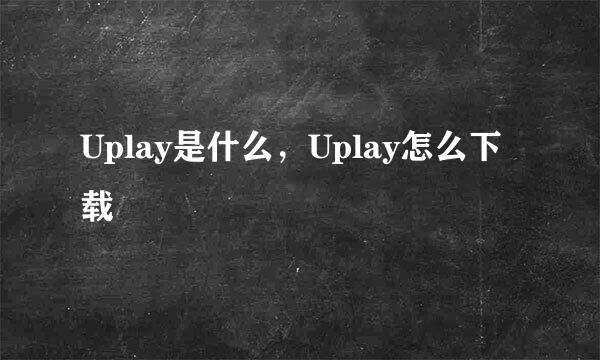 Uplay是什么，Uplay怎么下载