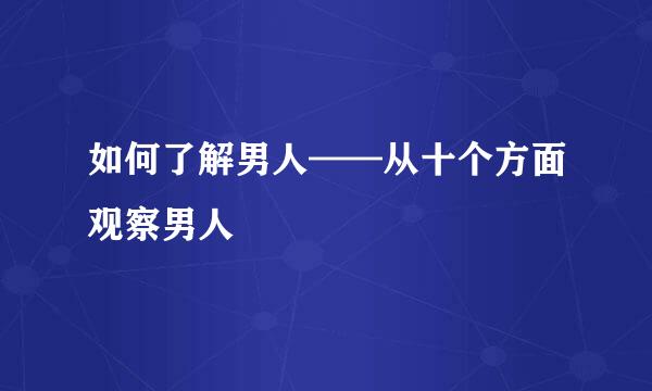 如何了解男人——从十个方面观察男人