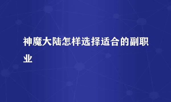 神魔大陆怎样选择适合的副职业