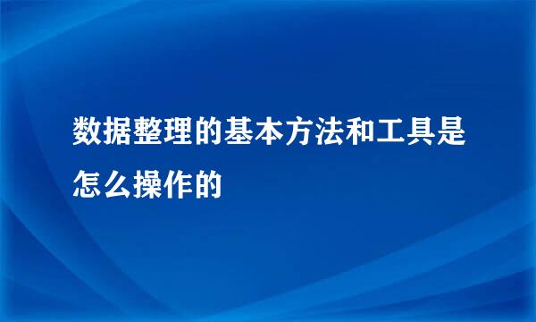 数据整理的基本方法和工具是怎么操作的