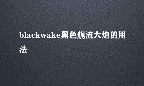 blackwake黑色艉流大炮的用法