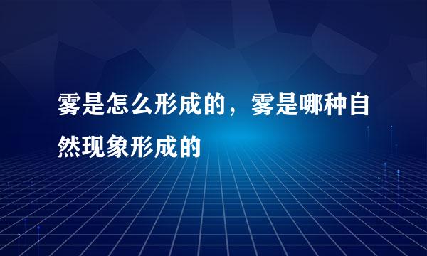 雾是怎么形成的，雾是哪种自然现象形成的