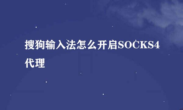 搜狗输入法怎么开启SOCKS4代理