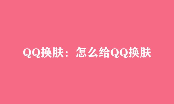 QQ换肤：怎么给QQ换肤