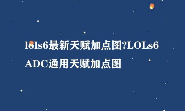 lols6最新天赋加点图?LOLs6ADC通用天赋加点图