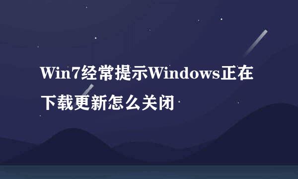 Win7经常提示Windows正在下载更新怎么关闭