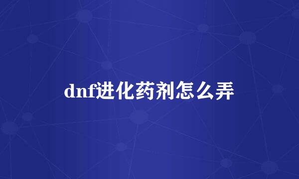 dnf进化药剂怎么弄