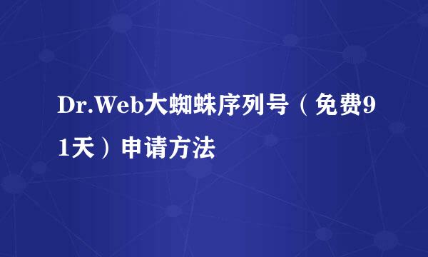 Dr.Web大蜘蛛序列号（免费91天）申请方法