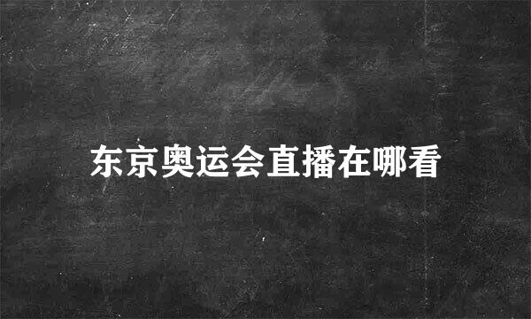 东京奥运会直播在哪看