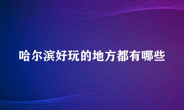 哈尔滨好玩的地方都有哪些