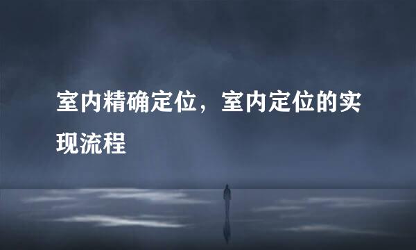 室内精确定位，室内定位的实现流程